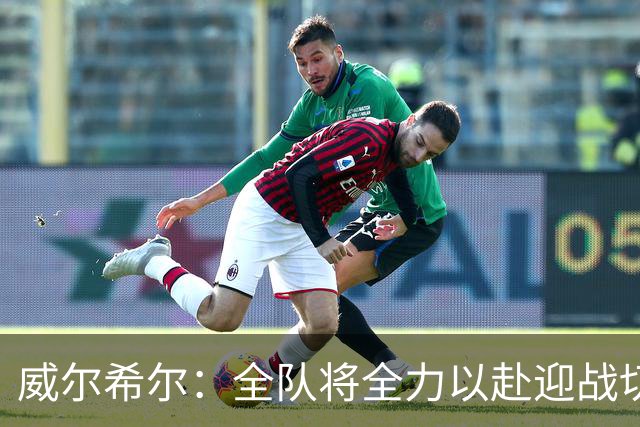 威尔希尔：全队将全力以赴迎战切尔西，争取创造奇迹